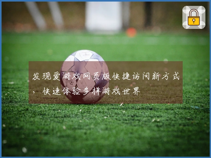 发现爱游戏网页版快捷访问新方式，快速体验多样游戏世界