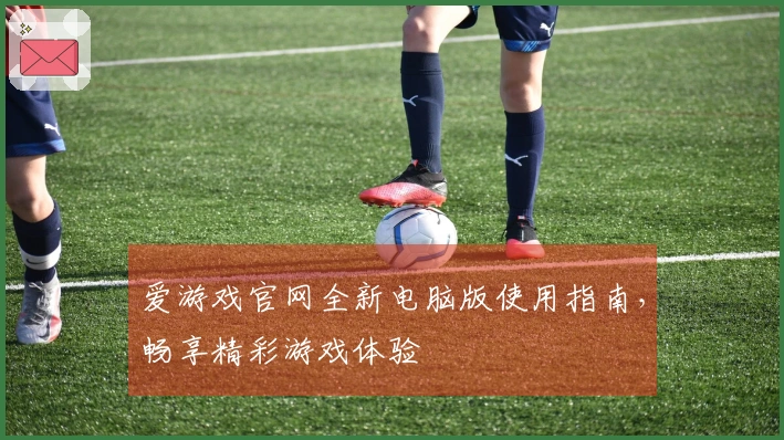 爱游戏官网全新电脑版使用指南,畅享精彩游戏体验