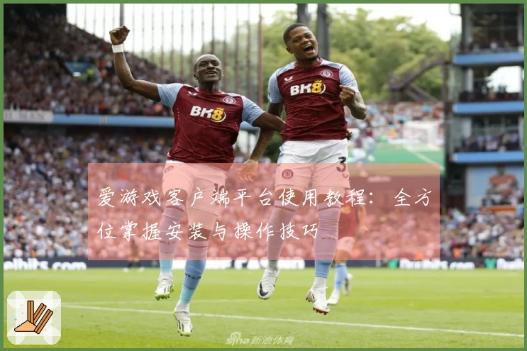 爱游戏客户端平台使用教程：全方位掌握安装与操作技巧