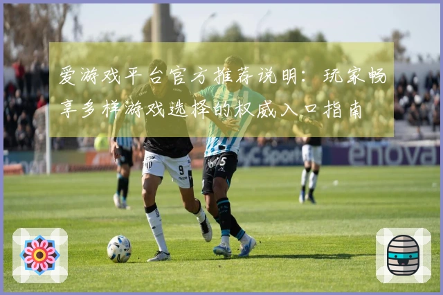 爱游戏平台官方推荐说明：玩家畅享多样游戏选择的权威入口指南