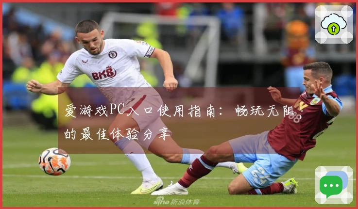 爱游戏PC入口使用指南：畅玩无阻的最佳体验分享