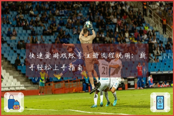快速爱游戏账号注册流程说明：新手轻松上手指南