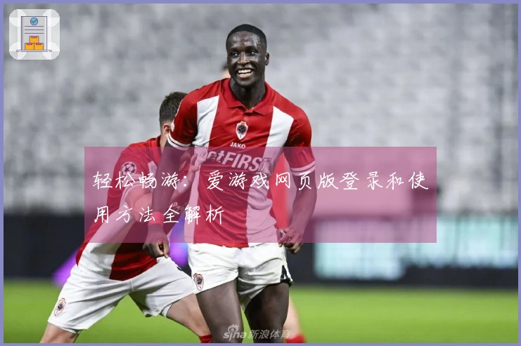 轻松畅游:爱游戏网页版登录和使用方法全解析