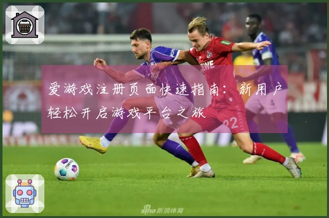 爱游戏注册页面快速指南:新用户轻松开启游戏平台之旅