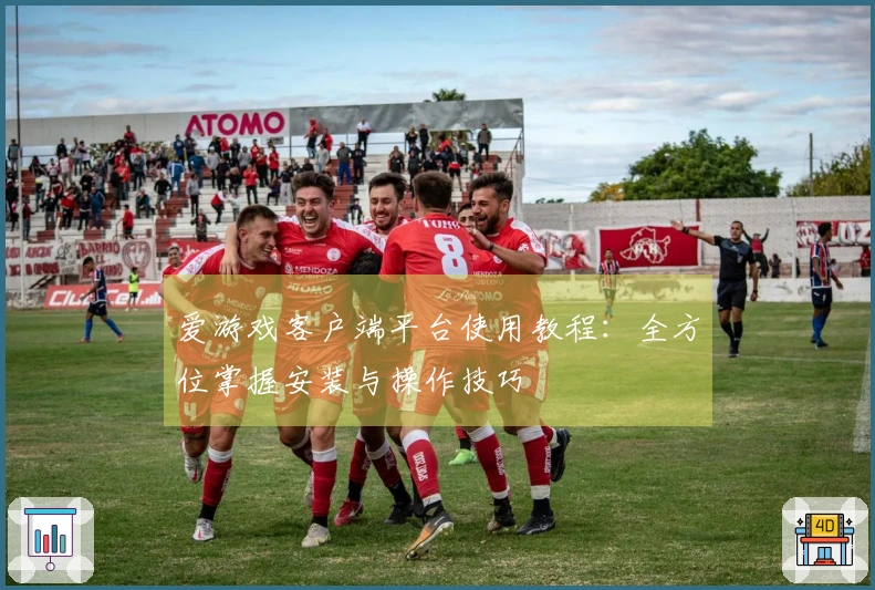爱游戏客户端平台使用教程:全方位掌握安装与操作技巧