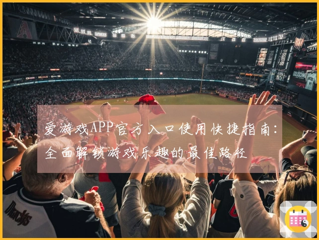 爱游戏APP官方入口使用快捷指南：全面解锁游戏乐趣的最佳路径