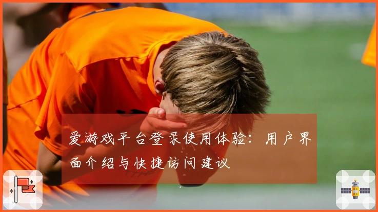 爱游戏平台登录使用体验:用户界面介绍与快捷访问建议