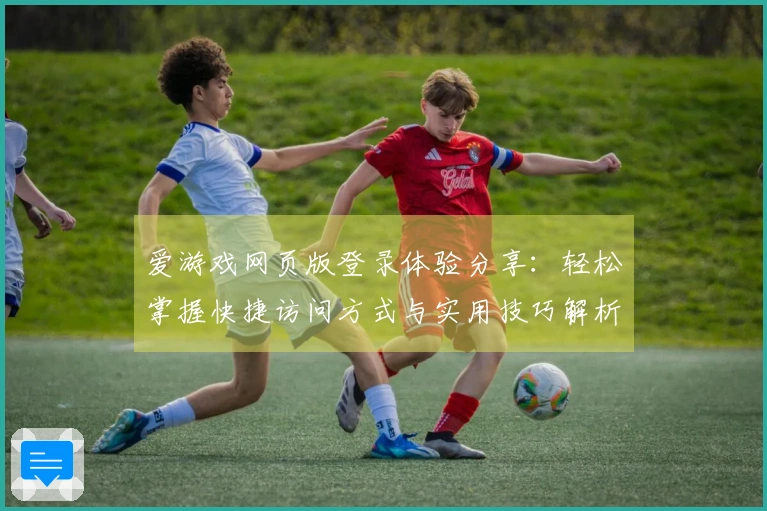 爱游戏网页版登录体验分享：轻松掌握快捷访问方式与实用技巧解析