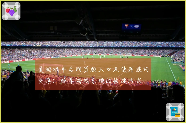 爱游戏平台网页版入口及使用技巧分享:畅享游戏乐趣的快捷方式