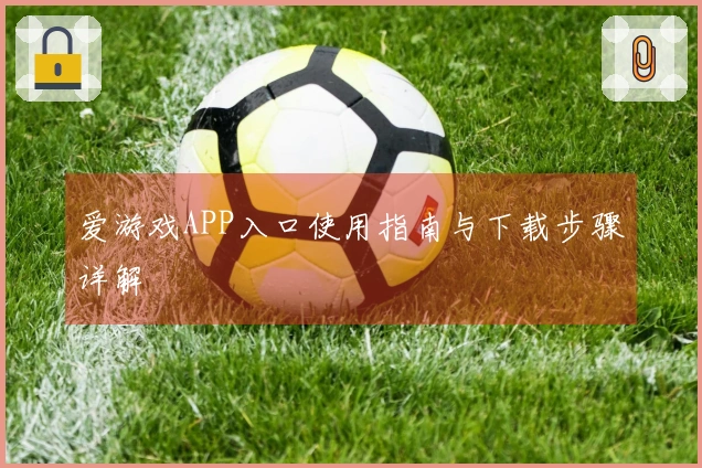 爱游戏APP入口使用指南与下载步骤详解